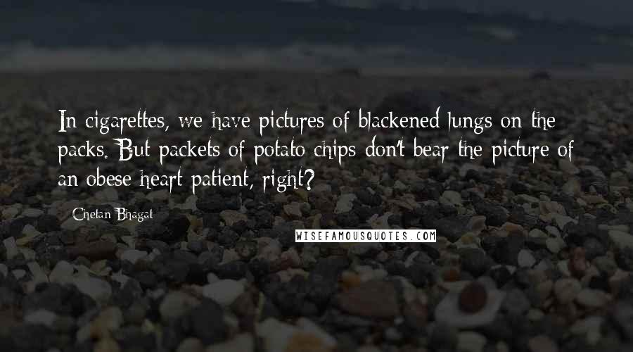 Chetan Bhagat Quotes: In cigarettes, we have pictures of blackened lungs on the packs. But packets of potato chips don't bear the picture of an obese heart patient, right?