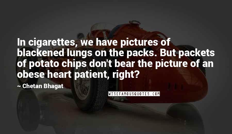 Chetan Bhagat Quotes: In cigarettes, we have pictures of blackened lungs on the packs. But packets of potato chips don't bear the picture of an obese heart patient, right?