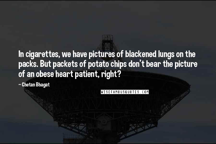 Chetan Bhagat Quotes: In cigarettes, we have pictures of blackened lungs on the packs. But packets of potato chips don't bear the picture of an obese heart patient, right?