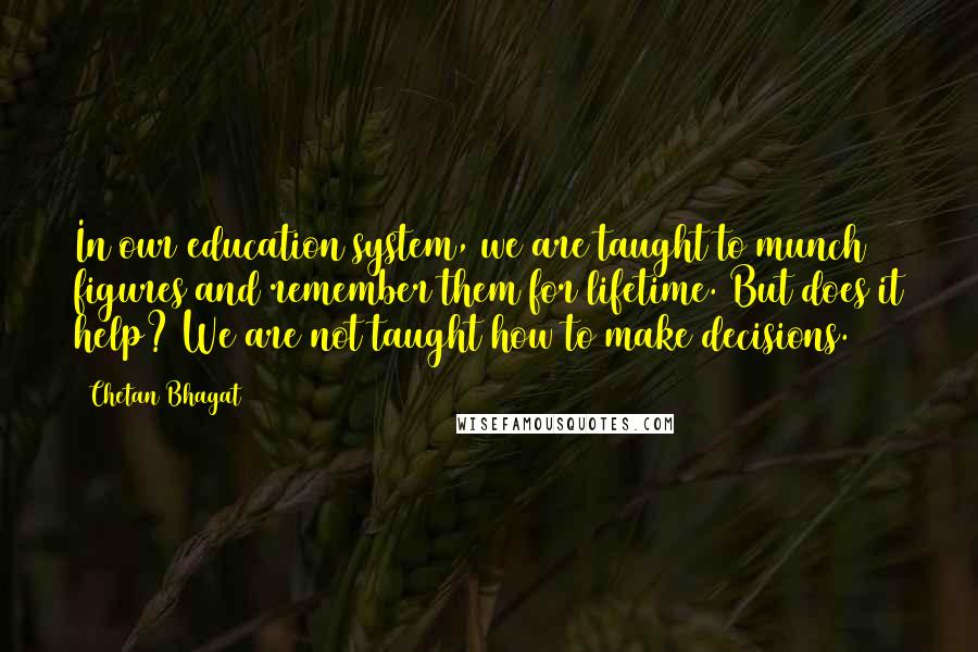 Chetan Bhagat Quotes: In our education system, we are taught to munch figures and remember them for lifetime. But does it help? We are not taught how to make decisions.