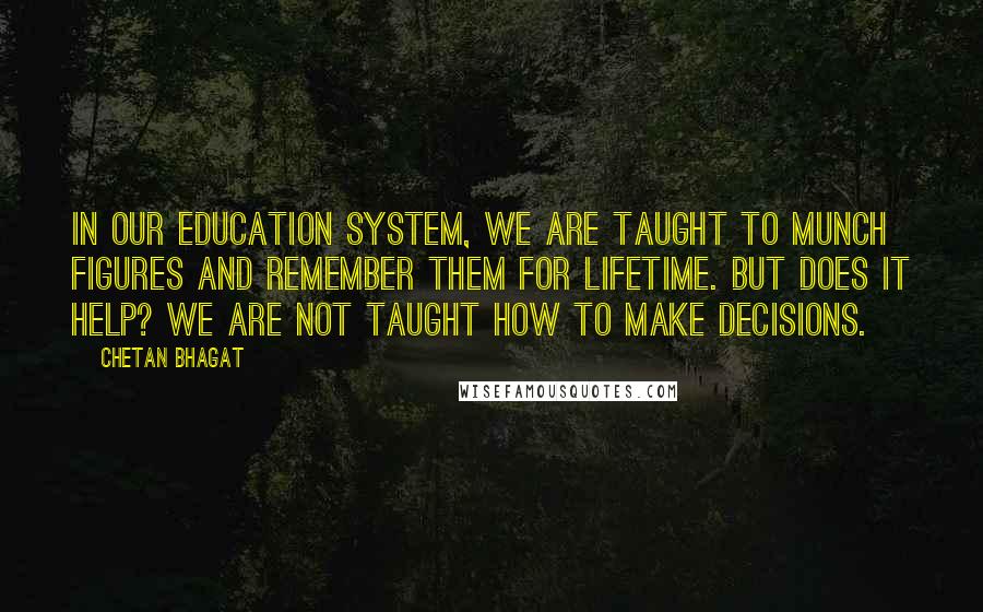 Chetan Bhagat Quotes: In our education system, we are taught to munch figures and remember them for lifetime. But does it help? We are not taught how to make decisions.