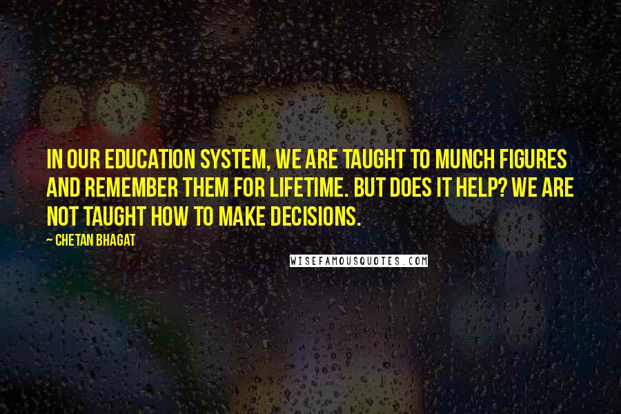 Chetan Bhagat Quotes: In our education system, we are taught to munch figures and remember them for lifetime. But does it help? We are not taught how to make decisions.