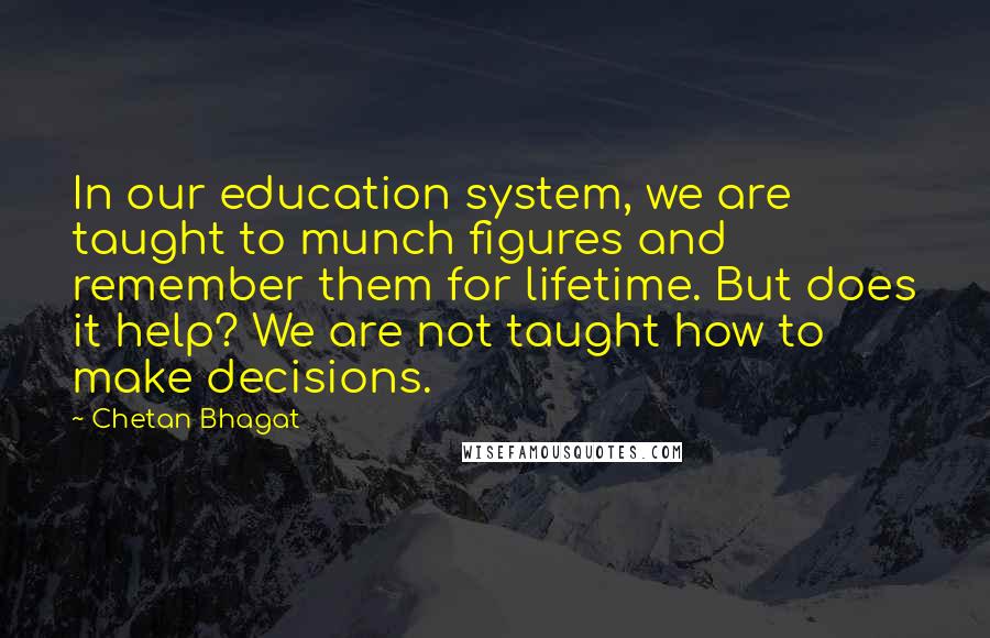 Chetan Bhagat Quotes: In our education system, we are taught to munch figures and remember them for lifetime. But does it help? We are not taught how to make decisions.