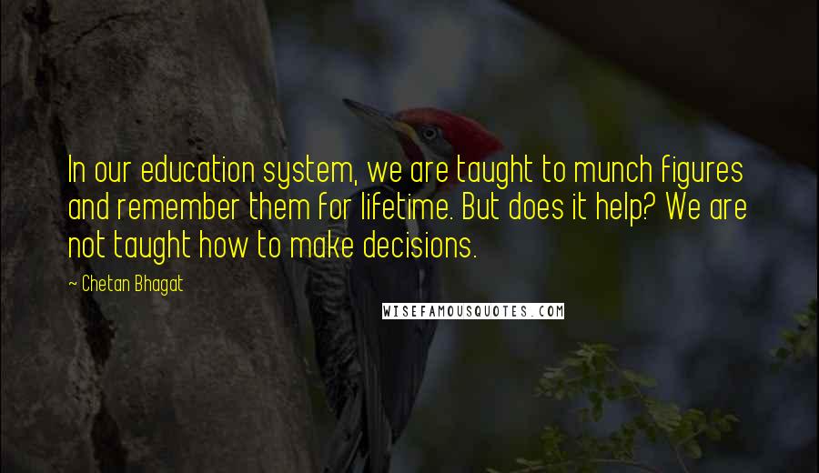 Chetan Bhagat Quotes: In our education system, we are taught to munch figures and remember them for lifetime. But does it help? We are not taught how to make decisions.