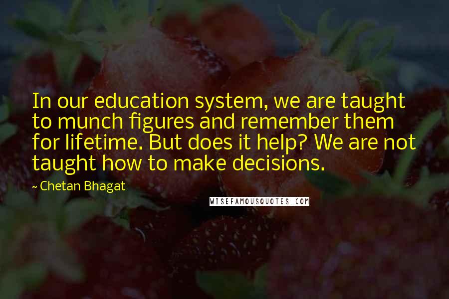 Chetan Bhagat Quotes: In our education system, we are taught to munch figures and remember them for lifetime. But does it help? We are not taught how to make decisions.