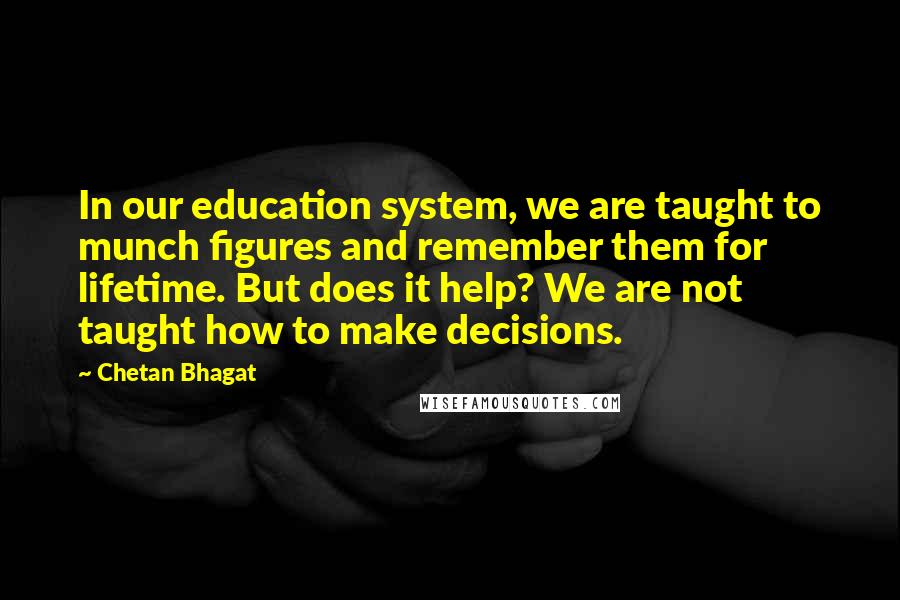 Chetan Bhagat Quotes: In our education system, we are taught to munch figures and remember them for lifetime. But does it help? We are not taught how to make decisions.