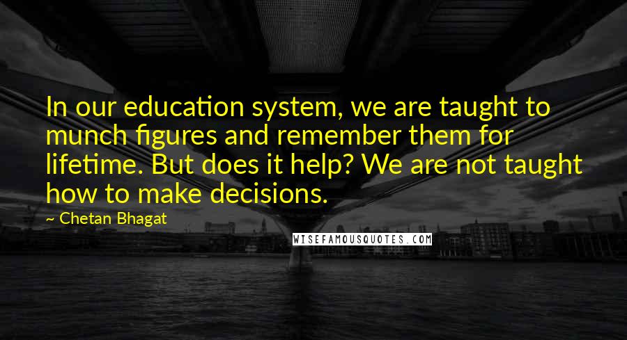 Chetan Bhagat Quotes: In our education system, we are taught to munch figures and remember them for lifetime. But does it help? We are not taught how to make decisions.