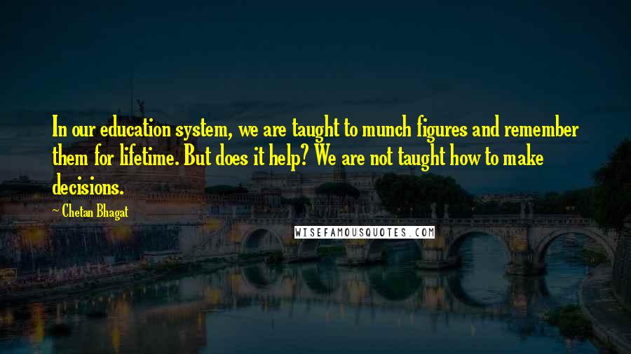 Chetan Bhagat Quotes: In our education system, we are taught to munch figures and remember them for lifetime. But does it help? We are not taught how to make decisions.