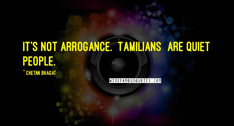 Chetan Bhagat Quotes: It's not arrogance. [Tamilians] are quiet people.