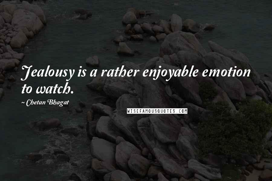 Chetan Bhagat Quotes: Jealousy is a rather enjoyable emotion to watch.