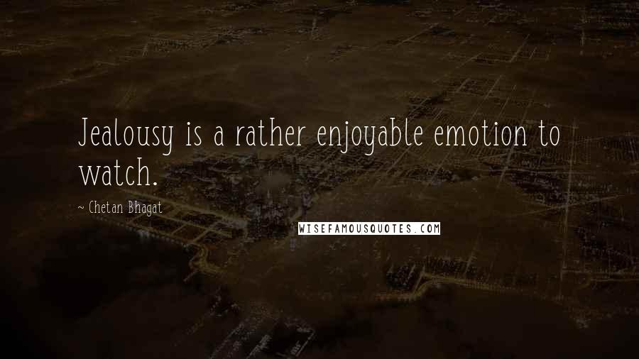 Chetan Bhagat Quotes: Jealousy is a rather enjoyable emotion to watch.