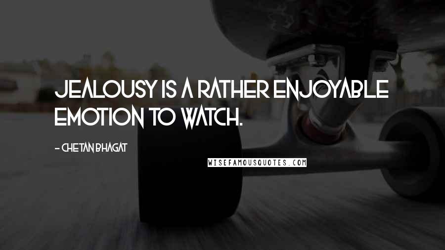 Chetan Bhagat Quotes: Jealousy is a rather enjoyable emotion to watch.