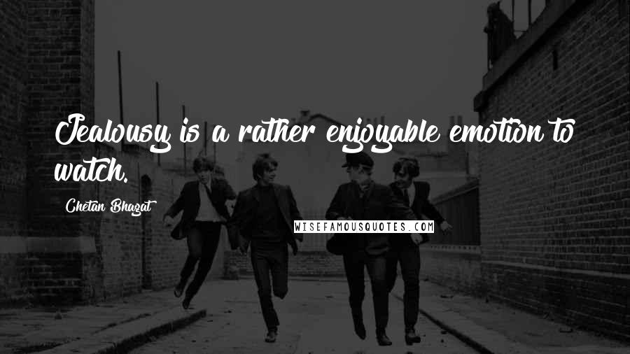 Chetan Bhagat Quotes: Jealousy is a rather enjoyable emotion to watch.