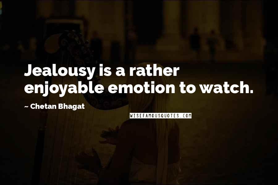 Chetan Bhagat Quotes: Jealousy is a rather enjoyable emotion to watch.