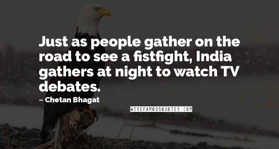 Chetan Bhagat Quotes: Just as people gather on the road to see a fistfight, India gathers at night to watch TV debates.