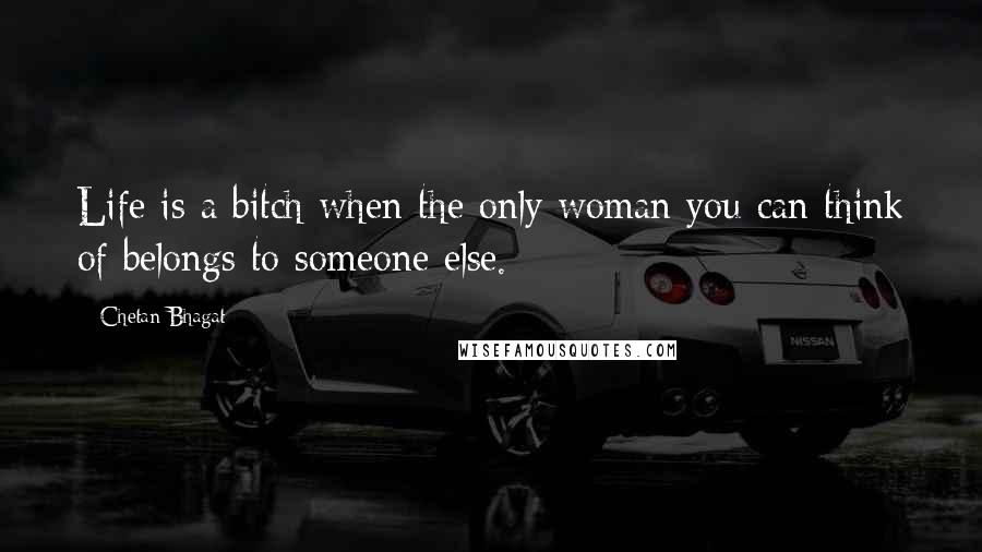 Chetan Bhagat Quotes: Life is a bitch when the only woman you can think of belongs to someone else.