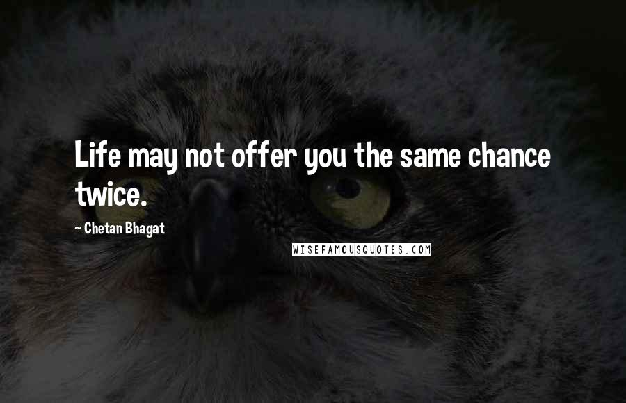 Chetan Bhagat Quotes: Life may not offer you the same chance twice.
