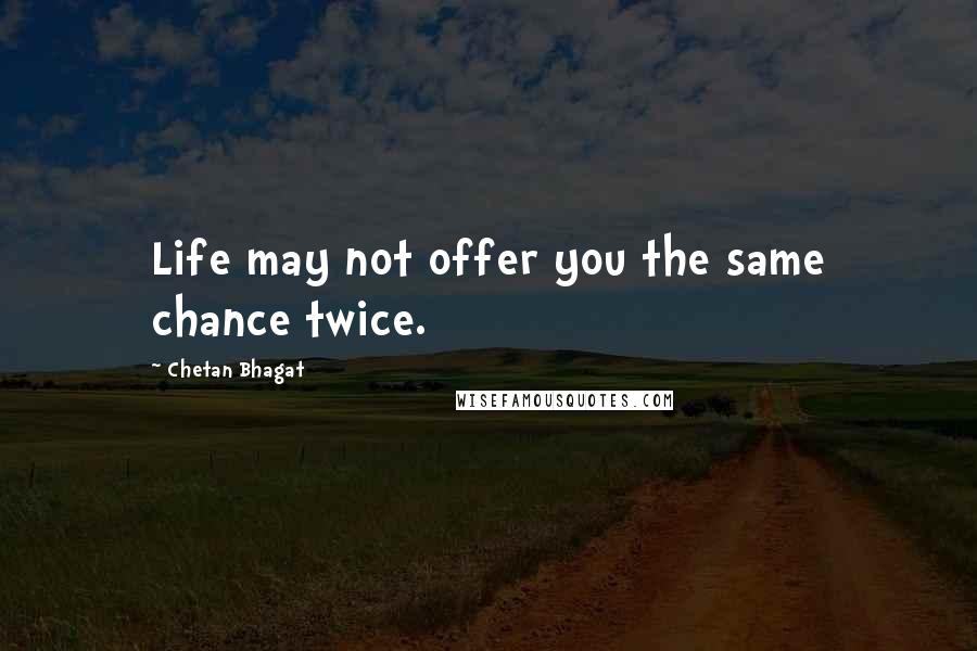 Chetan Bhagat Quotes: Life may not offer you the same chance twice.