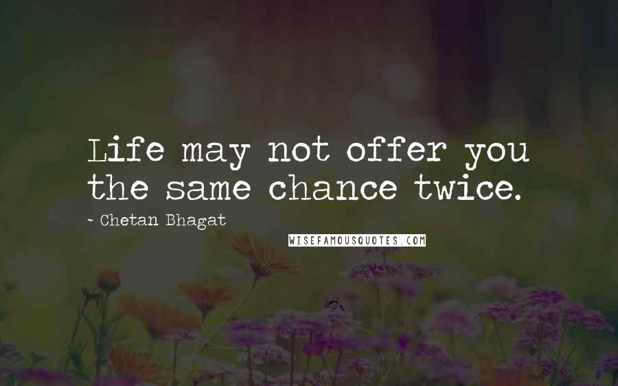 Chetan Bhagat Quotes: Life may not offer you the same chance twice.