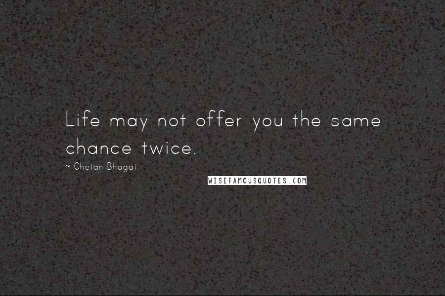 Chetan Bhagat Quotes: Life may not offer you the same chance twice.