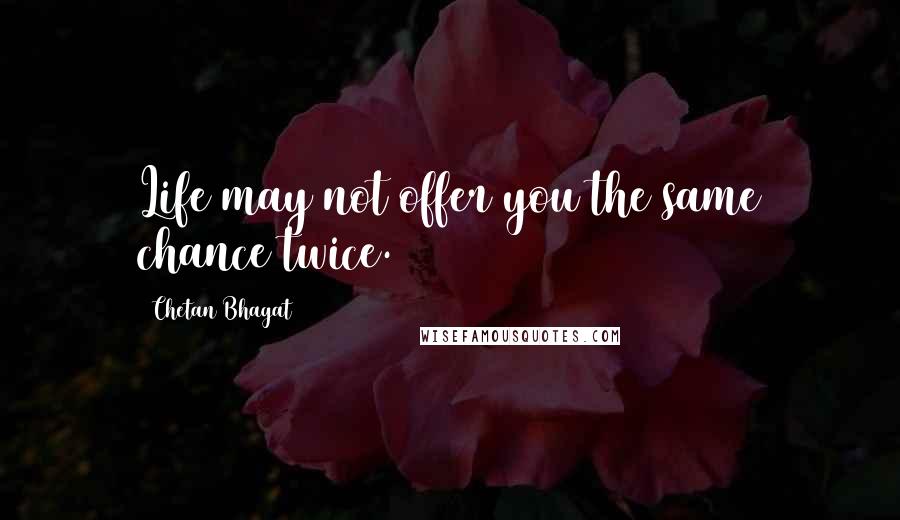 Chetan Bhagat Quotes: Life may not offer you the same chance twice.