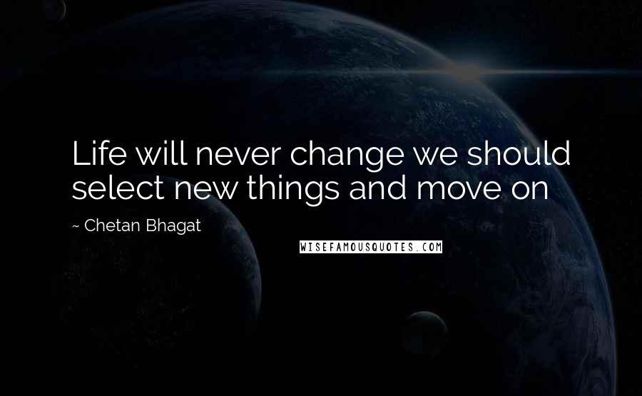 Chetan Bhagat Quotes: Life will never change we should select new things and move on