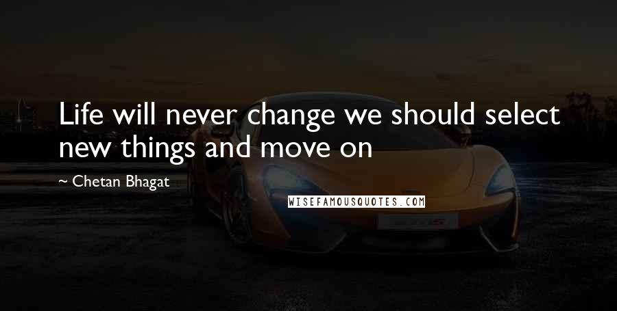 Chetan Bhagat Quotes: Life will never change we should select new things and move on