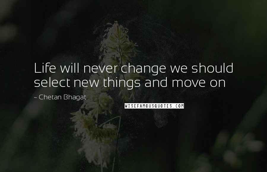 Chetan Bhagat Quotes: Life will never change we should select new things and move on