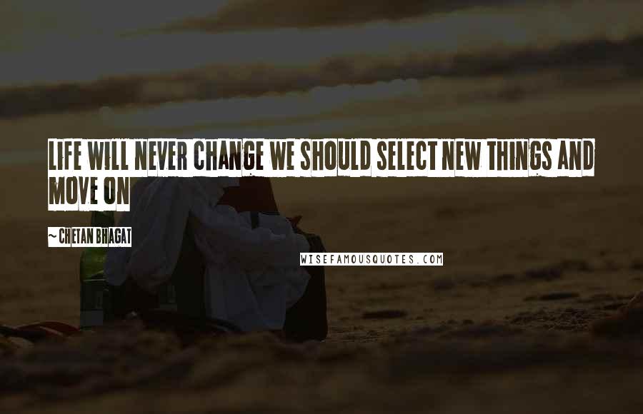 Chetan Bhagat Quotes: Life will never change we should select new things and move on