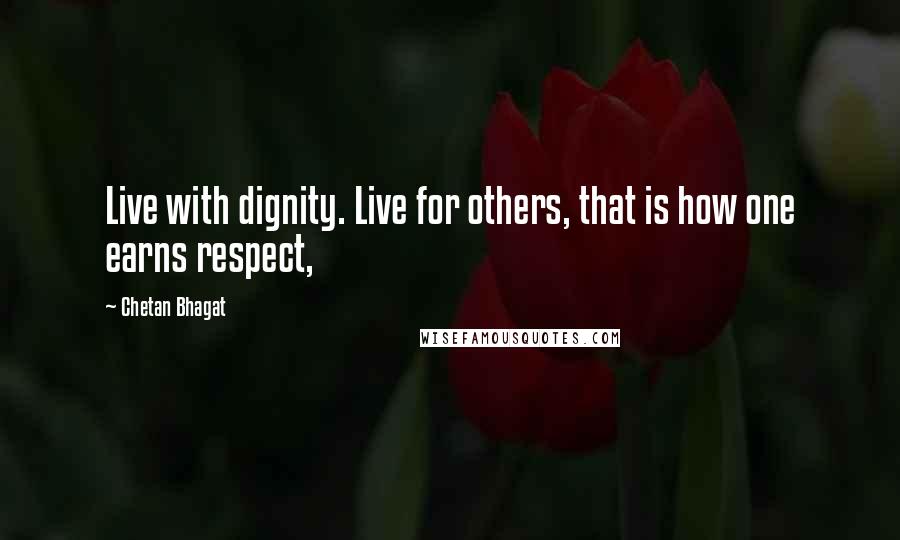 Chetan Bhagat Quotes: Live with dignity. Live for others, that is how one earns respect,