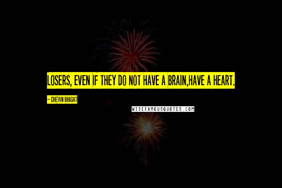 Chetan Bhagat Quotes: Losers, even if they do not have a brain,have a heart.