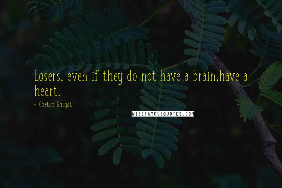 Chetan Bhagat Quotes: Losers, even if they do not have a brain,have a heart.