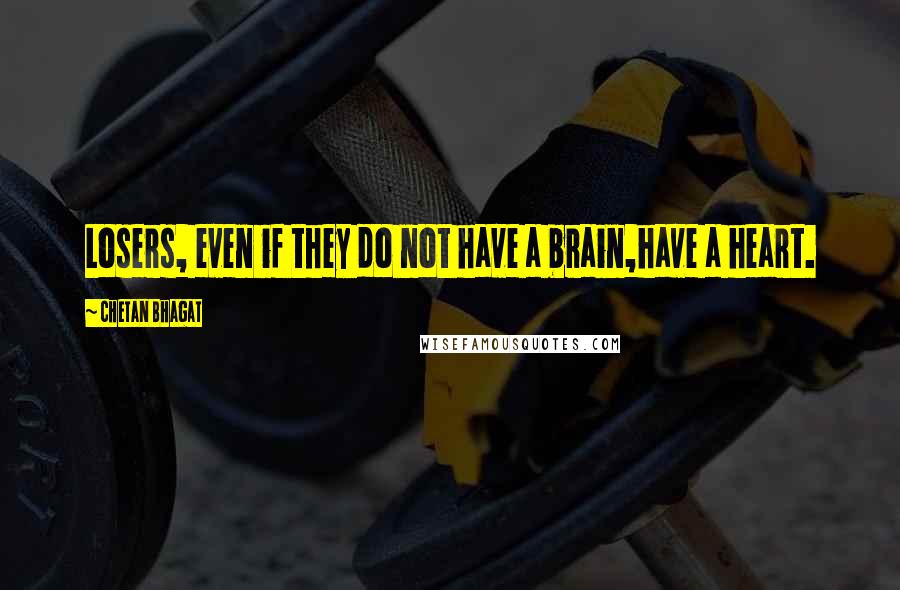 Chetan Bhagat Quotes: Losers, even if they do not have a brain,have a heart.