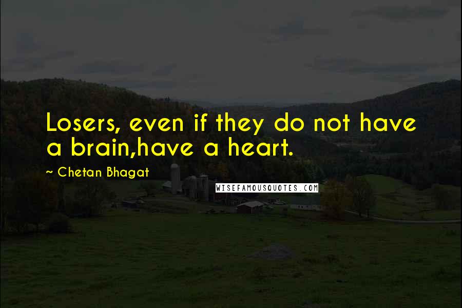 Chetan Bhagat Quotes: Losers, even if they do not have a brain,have a heart.
