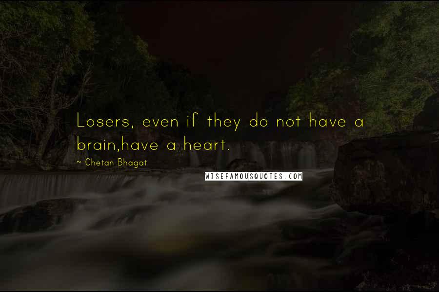 Chetan Bhagat Quotes: Losers, even if they do not have a brain,have a heart.