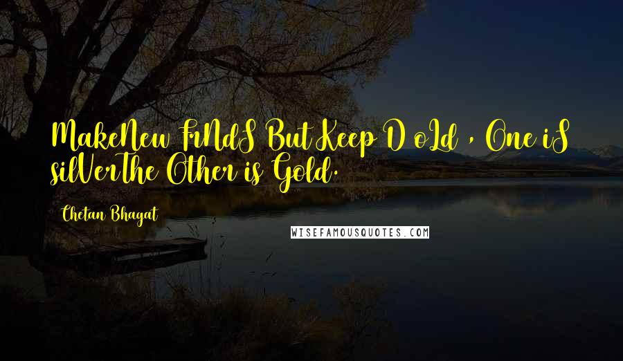 Chetan Bhagat Quotes: MakeNew FrNdS But Keep D oLd , One iS silVerThe Other is Gold.