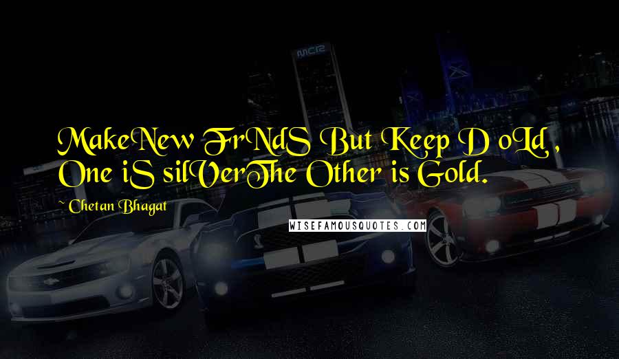 Chetan Bhagat Quotes: MakeNew FrNdS But Keep D oLd , One iS silVerThe Other is Gold.