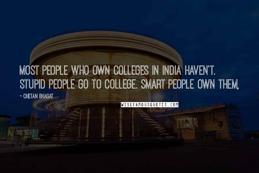 Chetan Bhagat Quotes: Most people who own colleges in India haven't. Stupid people go to college. Smart people own them,