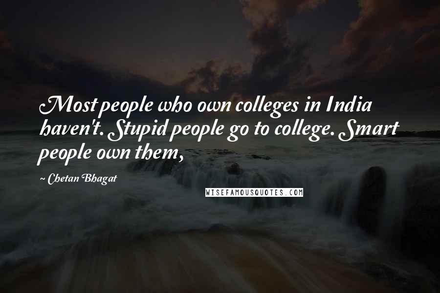 Chetan Bhagat Quotes: Most people who own colleges in India haven't. Stupid people go to college. Smart people own them,