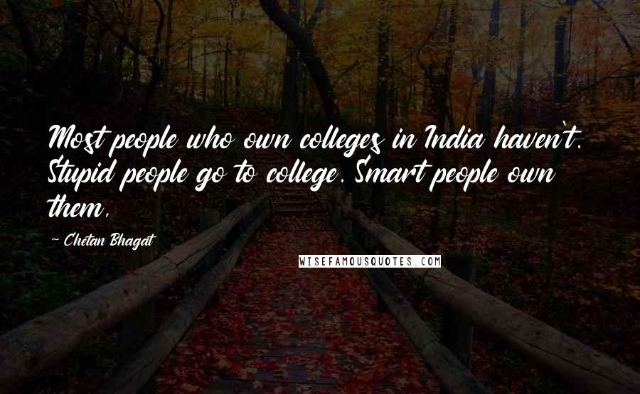 Chetan Bhagat Quotes: Most people who own colleges in India haven't. Stupid people go to college. Smart people own them,