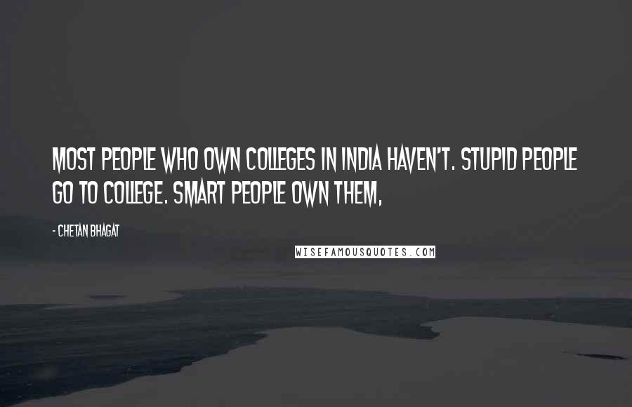 Chetan Bhagat Quotes: Most people who own colleges in India haven't. Stupid people go to college. Smart people own them,