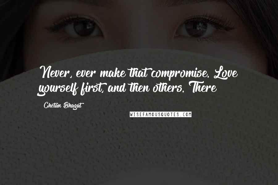Chetan Bhagat Quotes: Never, ever make that compromise. Love yourself first, and then others. There