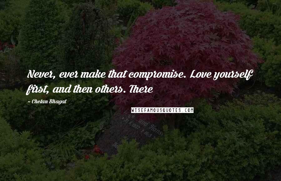Chetan Bhagat Quotes: Never, ever make that compromise. Love yourself first, and then others. There