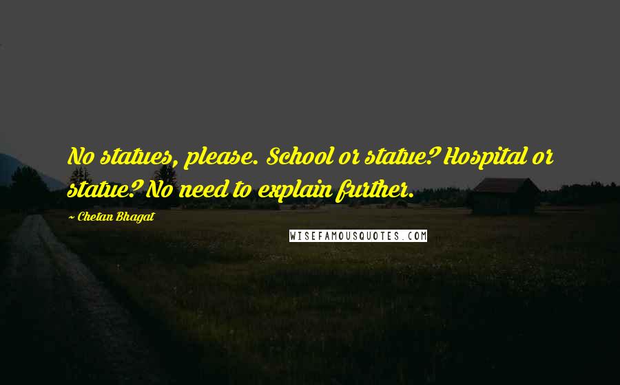 Chetan Bhagat Quotes: No statues, please. School or statue? Hospital or statue? No need to explain further.