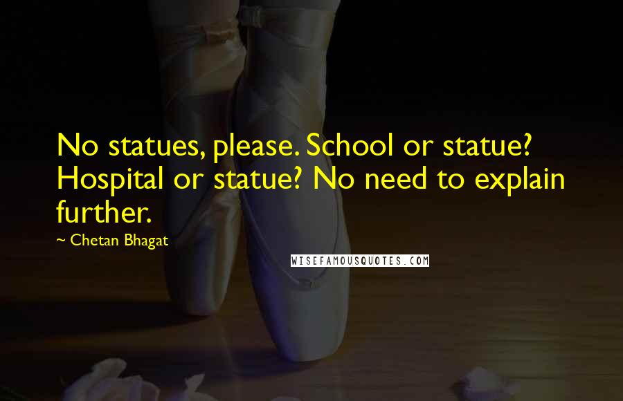 Chetan Bhagat Quotes: No statues, please. School or statue? Hospital or statue? No need to explain further.