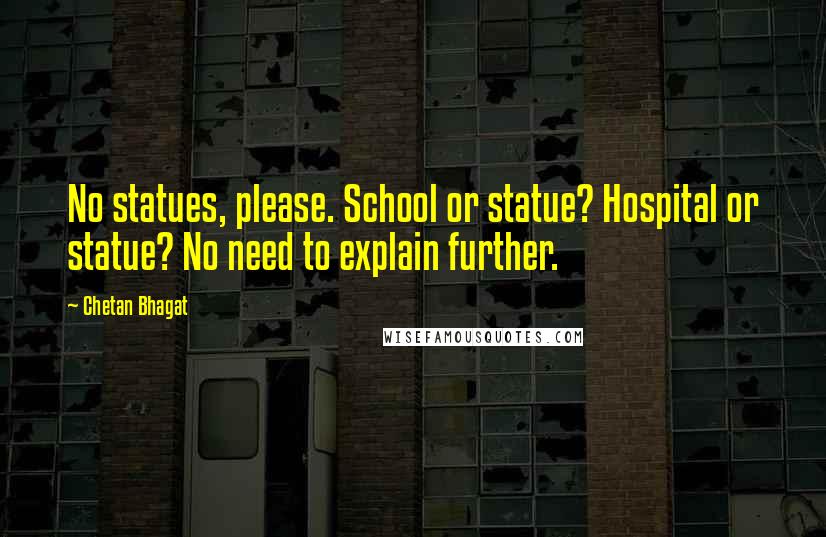 Chetan Bhagat Quotes: No statues, please. School or statue? Hospital or statue? No need to explain further.