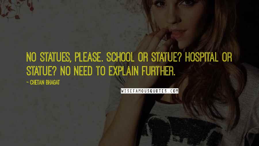 Chetan Bhagat Quotes: No statues, please. School or statue? Hospital or statue? No need to explain further.