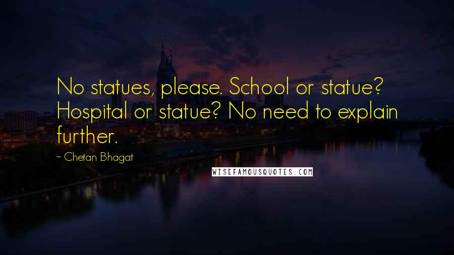 Chetan Bhagat Quotes: No statues, please. School or statue? Hospital or statue? No need to explain further.