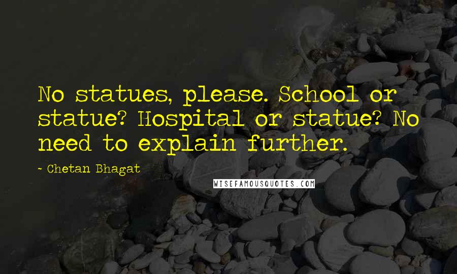 Chetan Bhagat Quotes: No statues, please. School or statue? Hospital or statue? No need to explain further.