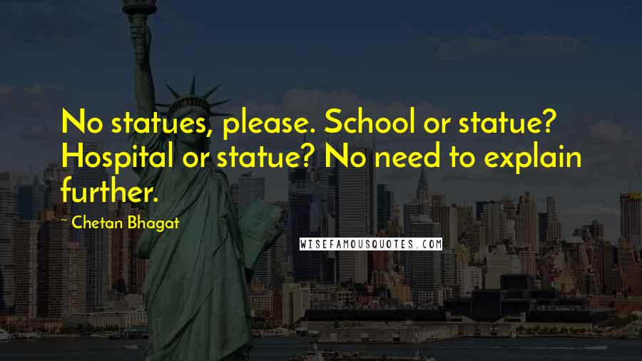 Chetan Bhagat Quotes: No statues, please. School or statue? Hospital or statue? No need to explain further.